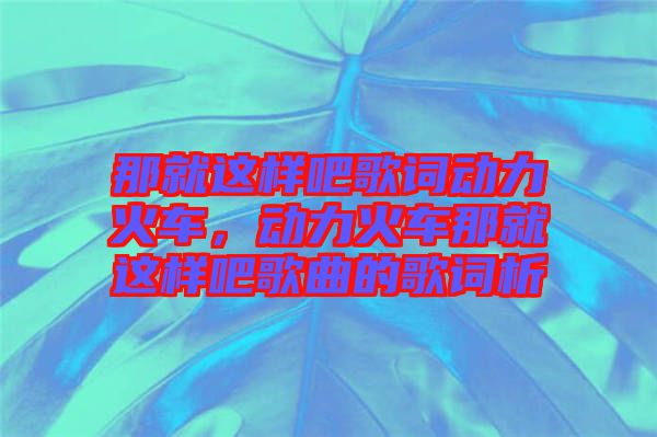 那就這樣吧歌詞動力火車，動力火車那就這樣吧歌曲的歌詞析