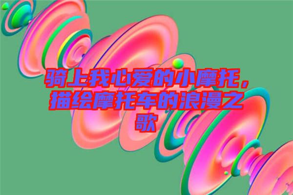 騎上我心愛的小摩托，描繪摩托車的浪漫之歌