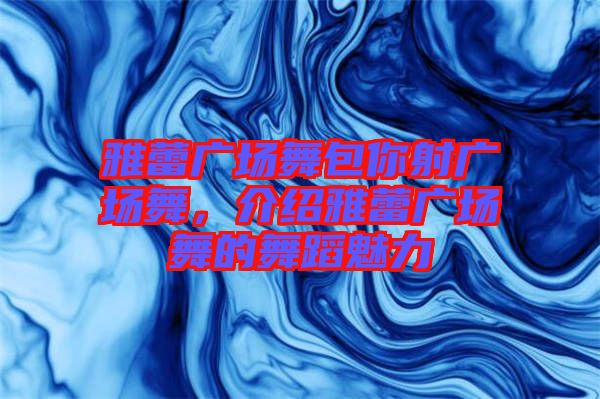 雅蕾廣場舞包你射廣場舞，介紹雅蕾廣場舞的舞蹈魅力