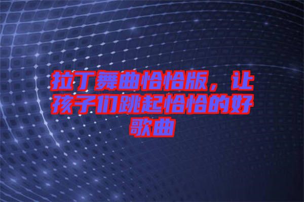 拉丁舞曲恰恰版，讓孩子們跳起恰恰的好歌曲