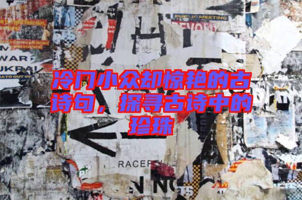 冷門小眾卻驚艷的古詩句，探尋古詩中的珍珠