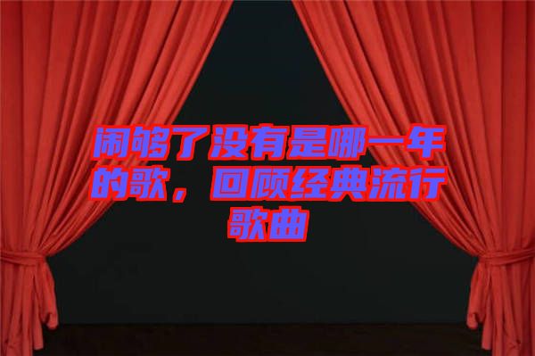 鬧夠了沒(méi)有是哪一年的歌，回顧經(jīng)典流行歌曲