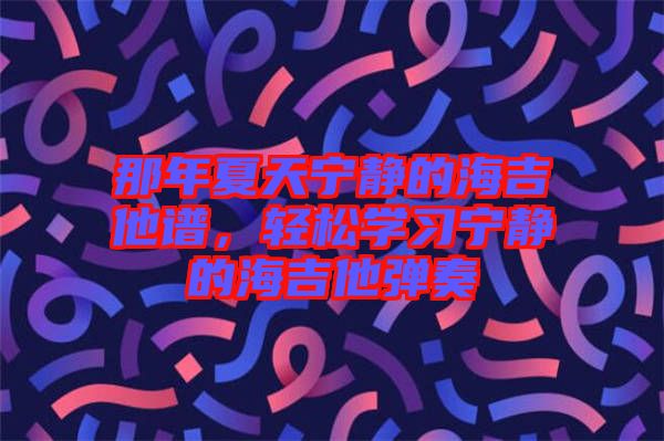 那年夏天寧靜的海吉他譜，輕松學(xué)習(xí)寧靜的海吉他彈奏