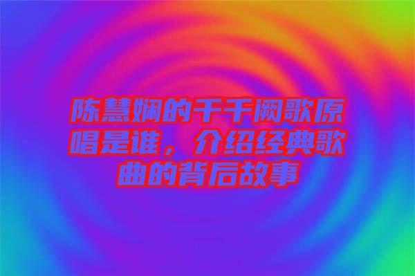陳慧嫻的千千闕歌原唱是誰(shuí)，介紹經(jīng)典歌曲的背后故事