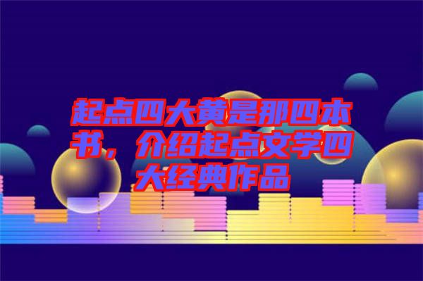 起點(diǎn)四大黃是那四本書，介紹起點(diǎn)文學(xué)四大經(jīng)典作品