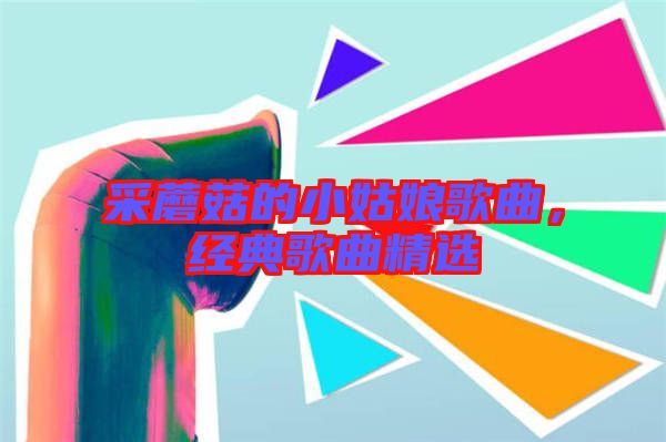 采蘑菇的小姑娘歌曲，經(jīng)典歌曲精選