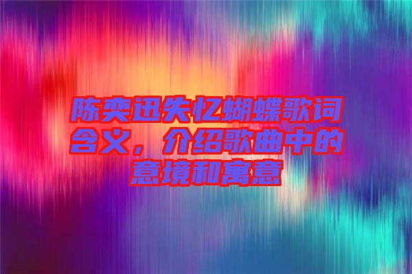 陳奕迅失憶蝴蝶歌詞含義，介紹歌曲中的意境和寓意