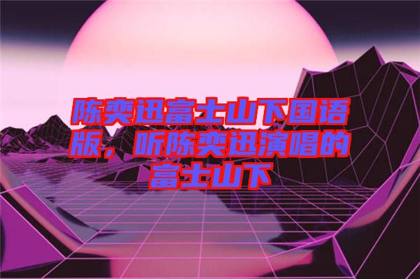陳奕迅富士山下國(guó)語(yǔ)版，聽(tīng)陳奕迅演唱的富士山下