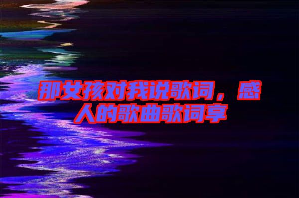 那女孩對(duì)我說歌詞，感人的歌曲歌詞享