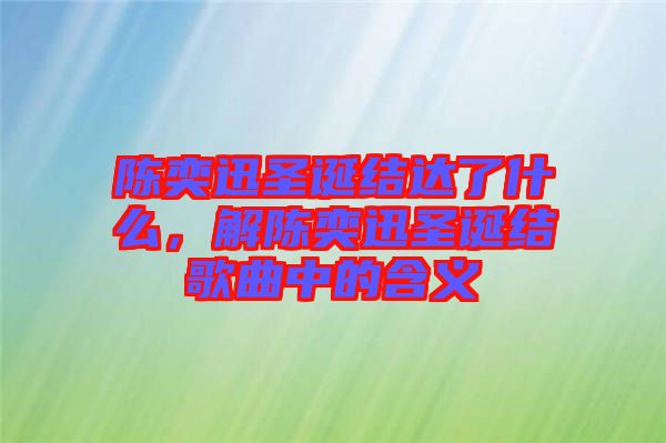 陳奕迅圣誕結(jié)達了什么，解陳奕迅圣誕結(jié)歌曲中的含義