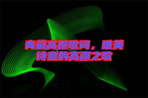 青藏高原歌詞，唯美詩意的高原之歌