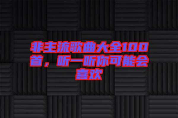 非主流歌曲大全100首，聽一聽你可能會喜歡