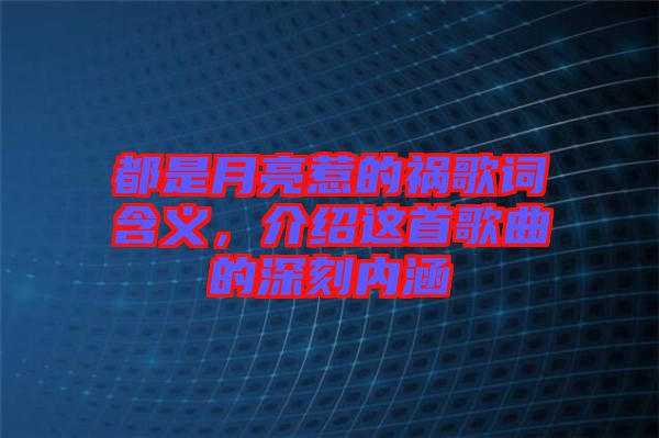 都是月亮惹的禍歌詞含義，介紹這首歌曲的深刻內(nèi)涵