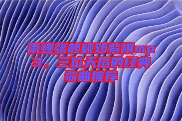 雨蝶張靚穎鄧紫棋mp3，三位天后的經(jīng)典歌曲推薦