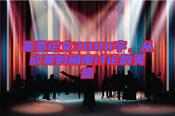 鑒賞論文3000字，從欣賞的角度討論的美感