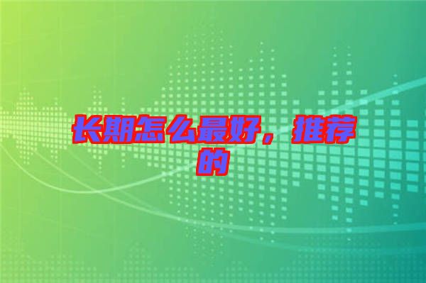 長期怎么最好，推薦的