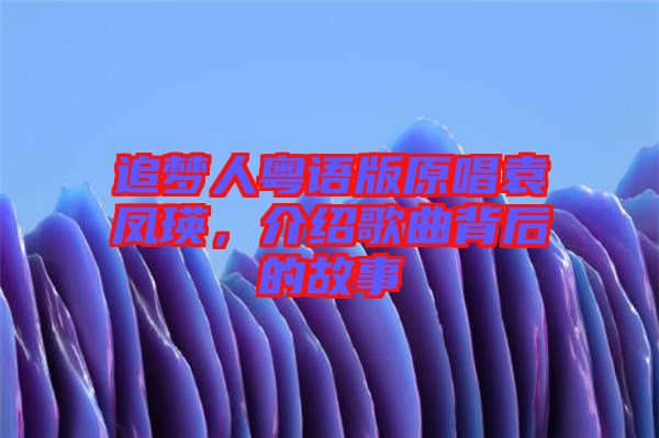追夢(mèng)人粵語版原唱袁鳳瑛，介紹歌曲背后的故事