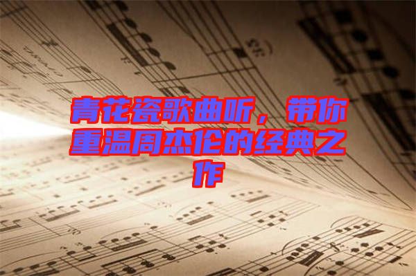 青花瓷歌曲聽，帶你重溫周杰倫的經(jīng)典之作
