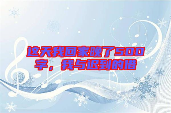 這天我回家晚了500字，我與遲到的借
