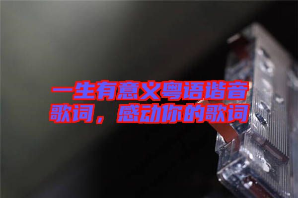 一生有意義粵語諧音歌詞，感動(dòng)你的歌詞