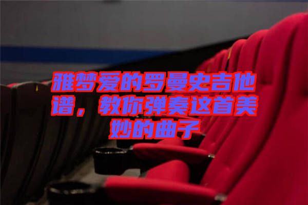 雅夢(mèng)愛(ài)的羅曼史吉他譜，教你彈奏這首美妙的曲子