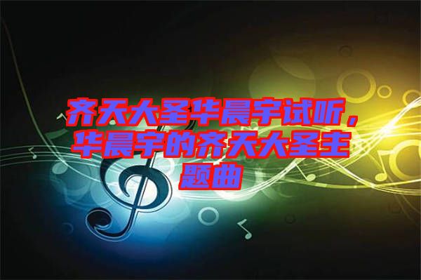 齊天大圣華晨宇試聽，華晨宇的齊天大圣主題曲