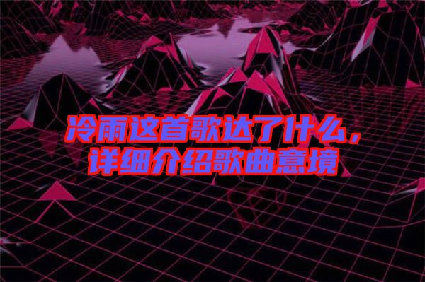 冷雨這首歌達了什么，詳細介紹歌曲意境