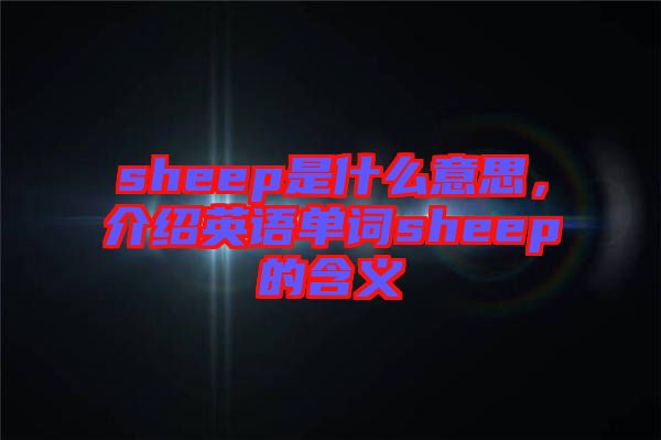 sheep是什么意思，介紹英語(yǔ)單詞sheep的含義