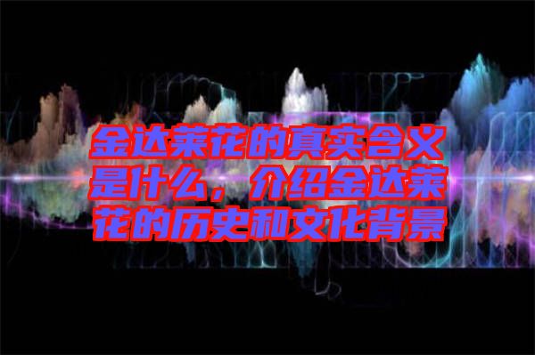 金達(dá)萊花的真實(shí)含義是什么，介紹金達(dá)萊花的歷史和文化背景