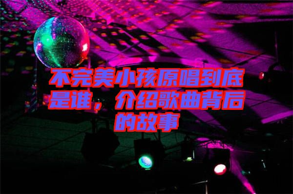 不完美小孩原唱到底是誰(shuí)，介紹歌曲背后的故事