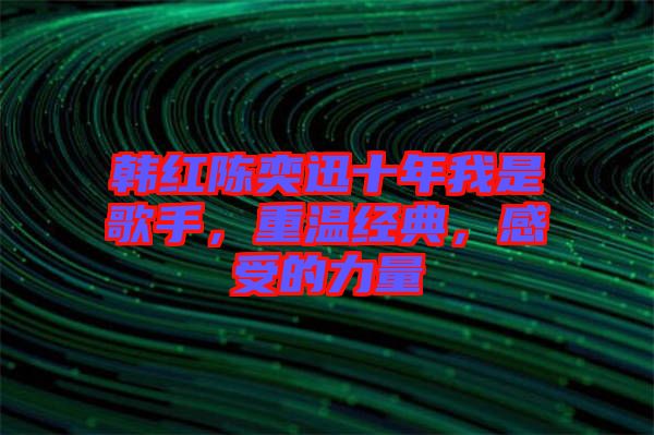 韓紅陳奕迅十年我是歌手，重溫經典，感受的力量