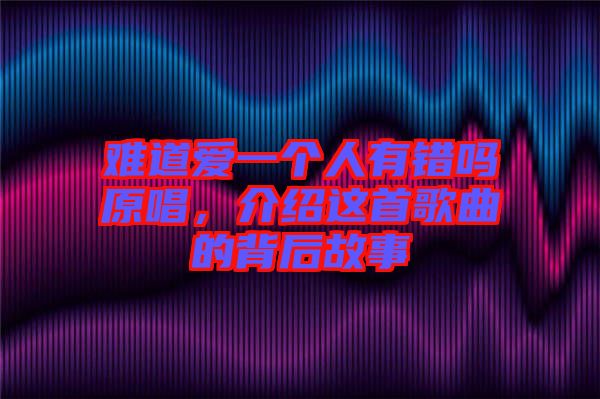 難道愛(ài)一個(gè)人有錯(cuò)嗎原唱，介紹這首歌曲的背后故事