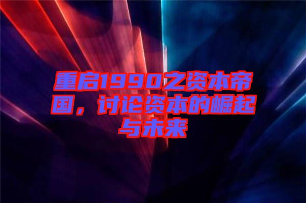 重啟1990之資本帝國，討論資本的崛起與未來